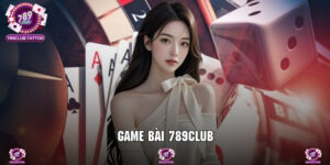 Game Bài 789Club - Giải Trí Online Nhận Tiền Cực Khủng