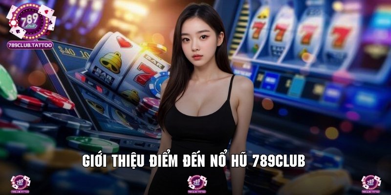 Tổng hợp thông tin về sảnh giải trí nổ hũ 789Club