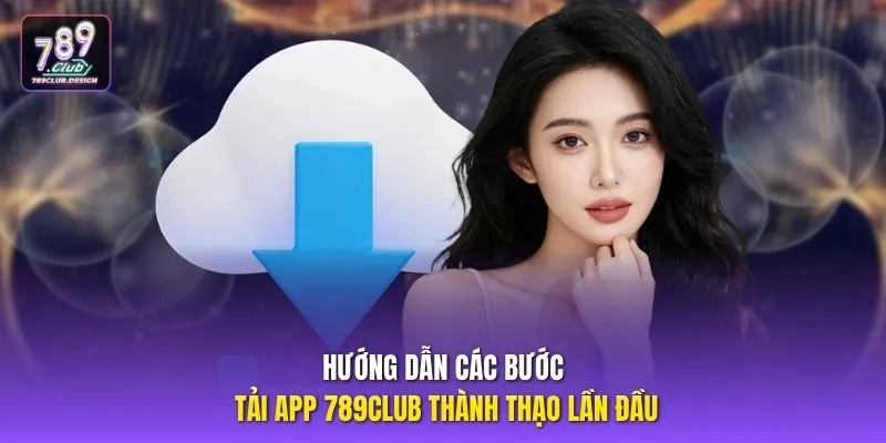 Hướng dẫn các bước tải app 789CLUB thành thạo lần đầu